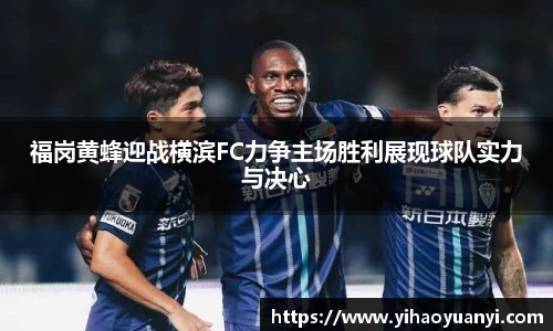 福岗黄蜂迎战横滨FC力争主场胜利展现球队实力与决心