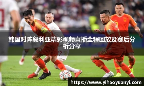韩国对阵叙利亚精彩视频直播全程回放及赛后分析分享