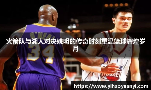 火箭队与湖人对决姚明的传奇时刻重温篮球辉煌岁月
