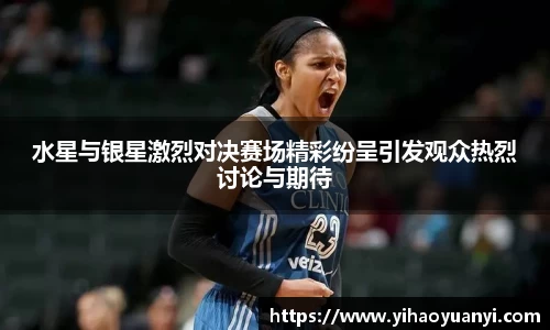 水星与银星激烈对决赛场精彩纷呈引发观众热烈讨论与期待